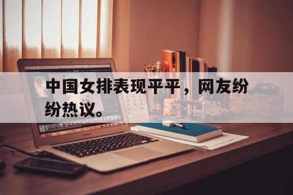 浩瀚体育官方网址-中国女排表现平平，网友纷纷热议。