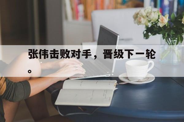 浩瀚体育平台入口-张伟击败对手，晋级下一轮。