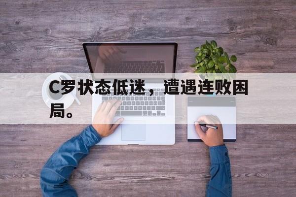 浩瀚体育网站-C罗状态低迷，遭遇连败困局。