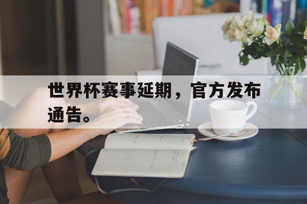 浩瀚体育网页版-世界杯赛事延期，官方发布通告。