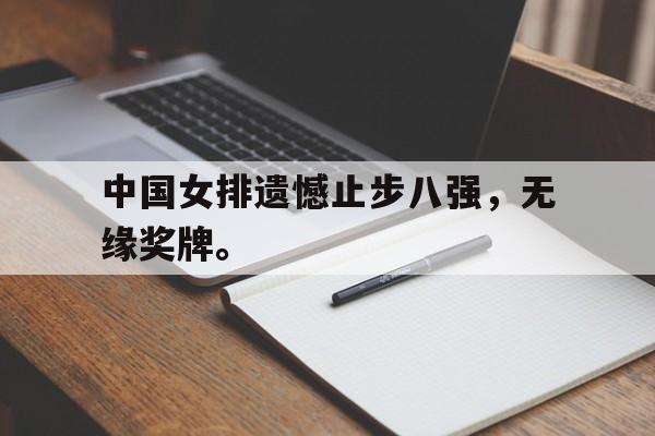 浩瀚体育网站-中国女排遗憾止步八强，无缘奖牌。