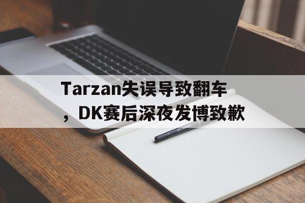 Tarzan失误导致翻车，DK赛后深夜发博致歉