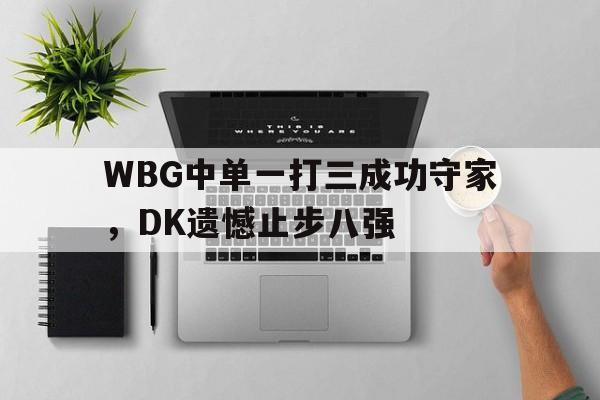 WBG中单一打三成功守家，DK遗憾止步八强