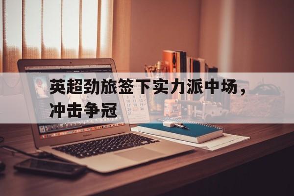 英超劲旅签下实力派中场，冲击争冠
