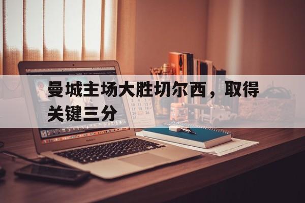 曼城主场大胜切尔西，取得关键三分