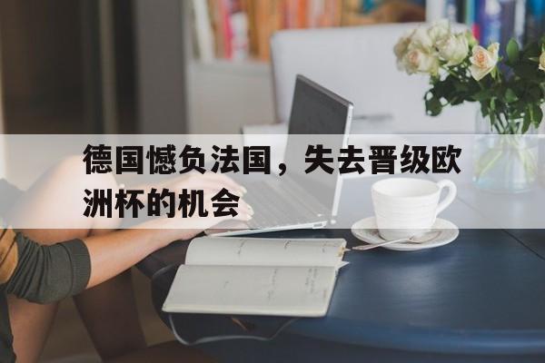 德国憾负法国，失去晋级欧洲杯的机会