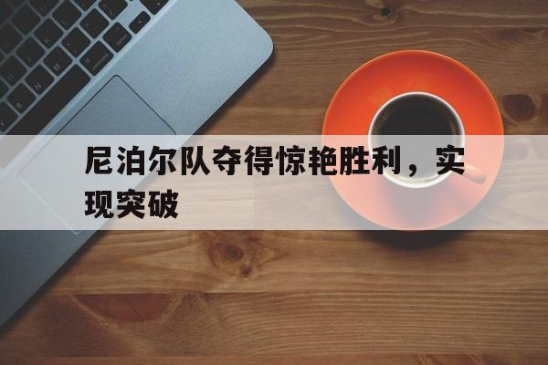 尼泊尔队夺得惊艳胜利，实现突破