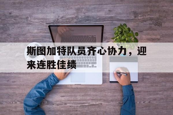 浩瀚体育平台入口-斯图加特队员齐心协力，迎来连胜佳绩