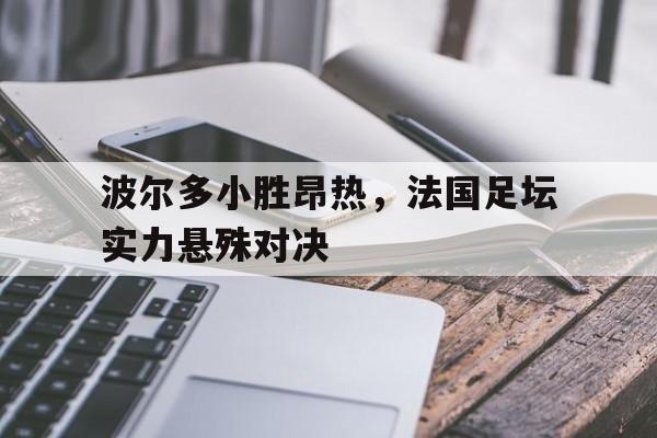 波尔多小胜昂热，法国足坛实力悬殊对决