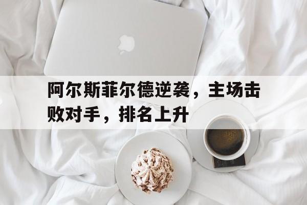 浩瀚体育-阿尔斯菲尔德逆袭，主场击败对手，排名上升