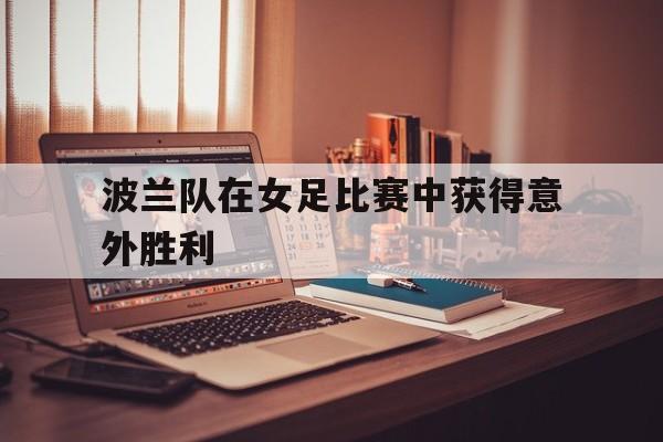 波兰队在女足比赛中获得意外胜利
