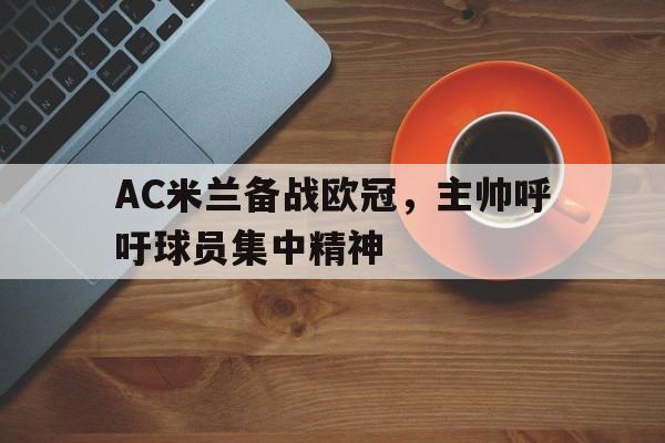 浩瀚体育平台入口-AC米兰备战欧冠，主帅呼吁球员集中精神