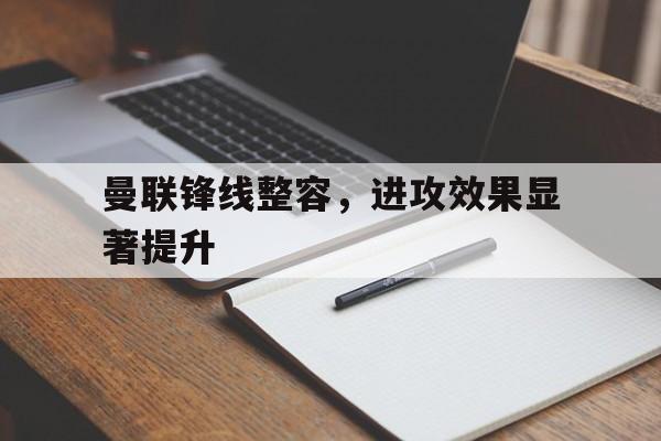 曼联锋线整容，进攻效果显著提升