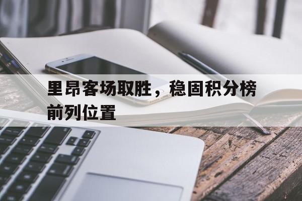 浩瀚体育平台入口-里昂客场取胜，稳固积分榜前列位置