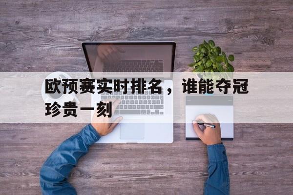 欧预赛实时排名,谁能夺冠珍贵一刻 欧预赛实时排名,谁能夺冠珍贵一刻